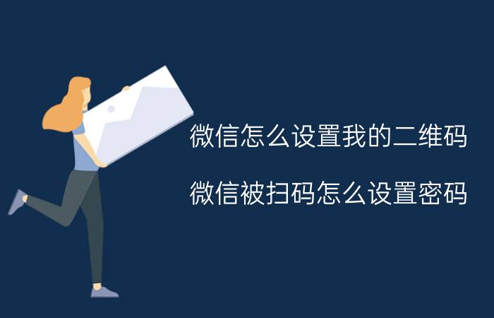 微信怎么设置我的二维码 微信被扫码怎么设置密码？